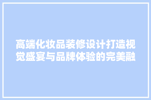 高端化妆品装修设计打造视觉盛宴与品牌体验的完美融合  第1张