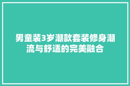 男童装3岁潮款套装修身潮流与舒适的完美融合
