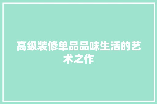 高级装修单品品味生活的艺术之作