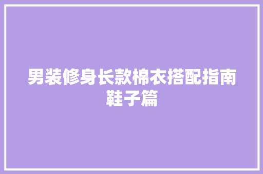 男装修身长款棉衣搭配指南鞋子篇
