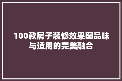 100款房子装修效果图品味与适用的完美融合  第1张