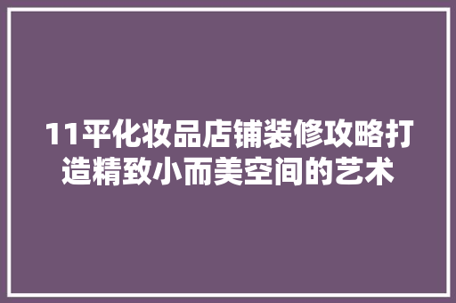11平化妆品店铺装修攻略打造精致小而美空间的艺术  第1张