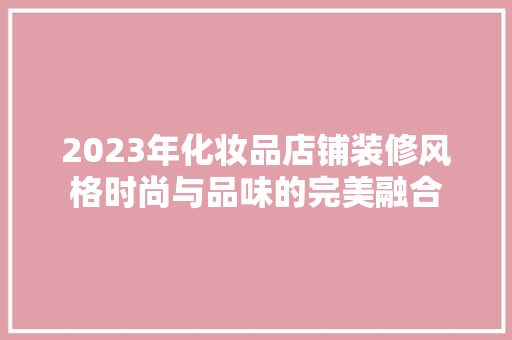 2023年化妆品店铺装修风格时尚与品味的完美融合  第1张