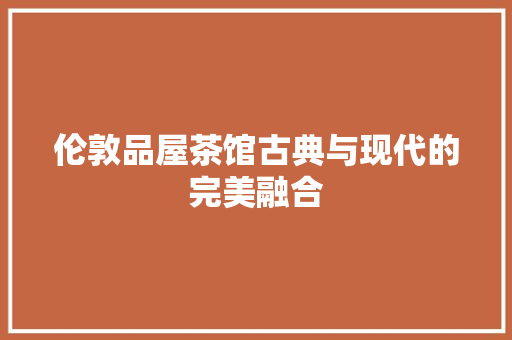 伦敦品屋茶馆古典与现代的完美融合  第1张