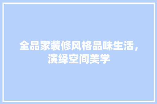 全品家装修风格品味生活，演绎空间美学  第1张