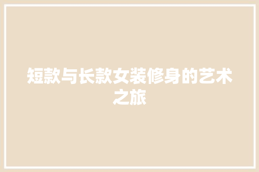 短款与长款女装修身的艺术之旅