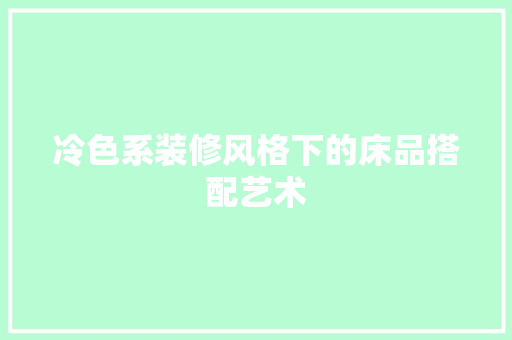 冷色系装修风格下的床品搭配艺术  第1张