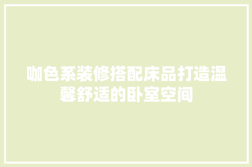 咖色系装修搭配床品打造温馨舒适的卧室空间  第1张