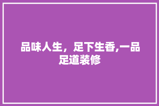 品味人生，足下生香,一品足道装修
