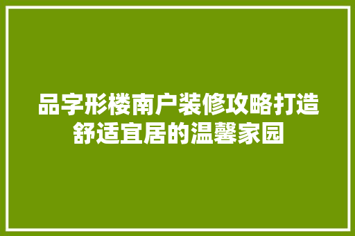 品字形楼南户装修攻略打造舒适宜居的温馨家园