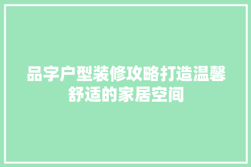 品字户型装修攻略打造温馨舒适的家居空间