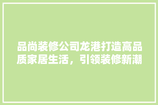 品尚装修公司龙港打造高品质家居生活，引领装修新潮流  第1张