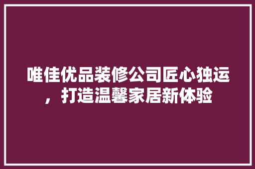 唯佳优品装修公司匠心独运，打造温馨家居新体验