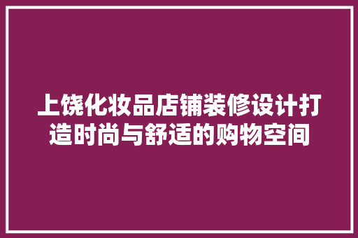 上饶化妆品店铺装修设计打造时尚与舒适的购物空间  第1张
