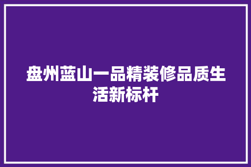 盘州蓝山一品精装修品质生活新标杆