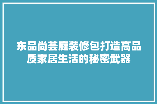 东品尚荟庭装修包打造高品质家居生活的秘密武器  第1张