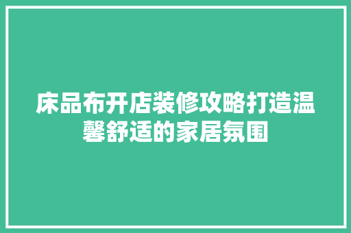床品布开店装修攻略打造温馨舒适的家居氛围