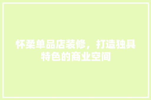 怀柔单品店装修，打造独具特色的商业空间