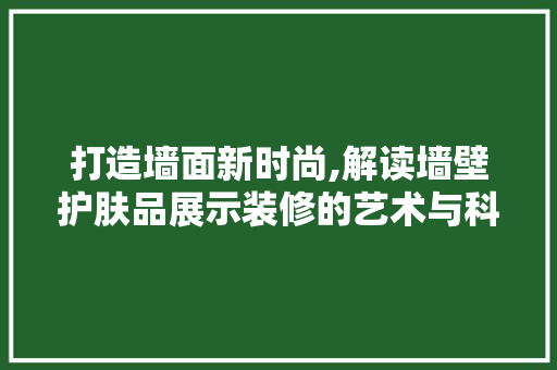 打造墙面新时尚,解读墙壁护肤品展示装修的艺术与科学
