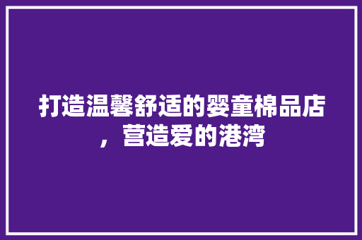 打造温馨舒适的婴童棉品店，营造爱的港湾