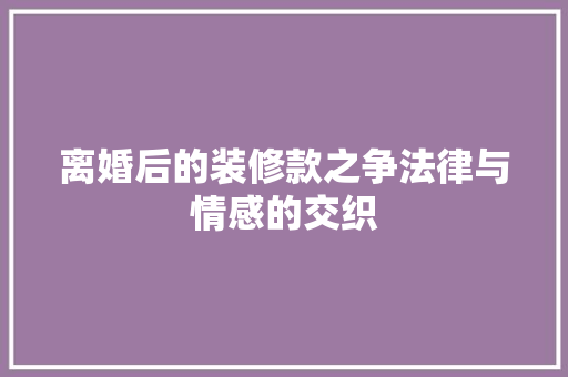 离婚后的装修款之争法律与情感的交织