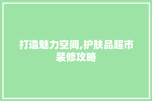 打造魅力空间,护肤品超市装修攻略  第1张