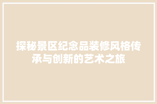 探秘景区纪念品装修风格传承与创新的艺术之旅