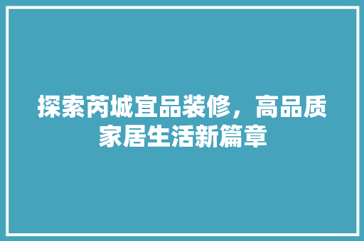 探索芮城宜品装修，高品质家居生活新篇章  第1张