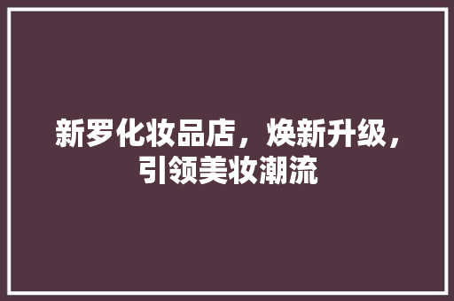 新罗化妆品店，焕新升级，引领美妆潮流