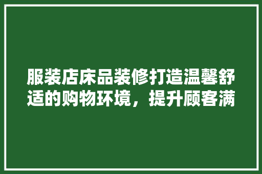 服装店床品装修打造温馨舒适的购物环境，提升顾客满意度
