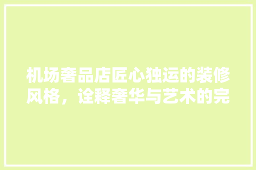 机场奢品店匠心独运的装修风格，诠释奢华与艺术的完美融合