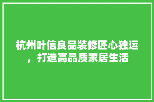 杭州叶信良品装修匠心独运，打造高品质家居生活