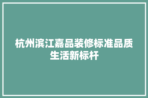 杭州滨江嘉品装修标准品质生活新标杆