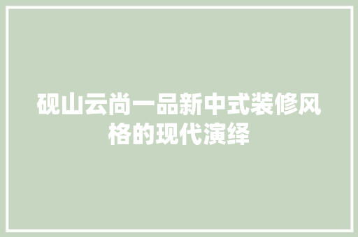 砚山云尚一品新中式装修风格的现代演绎