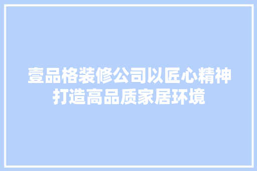 壹品格装修公司以匠心精神打造高品质家居环境  第1张