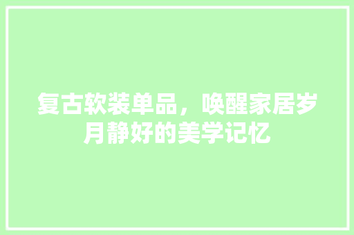 复古软装单品，唤醒家居岁月静好的美学记忆