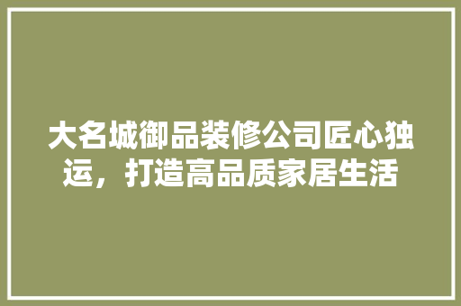 大名城御品装修公司匠心独运，打造高品质家居生活