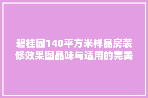 碧桂园140平方米样品房装修效果图品味与适用的完美融合
