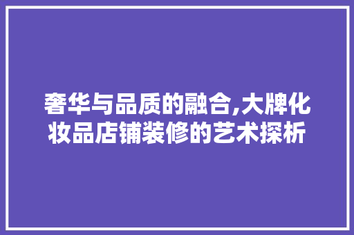奢华与品质的融合,大牌化妆品店铺装修的艺术探析  第1张