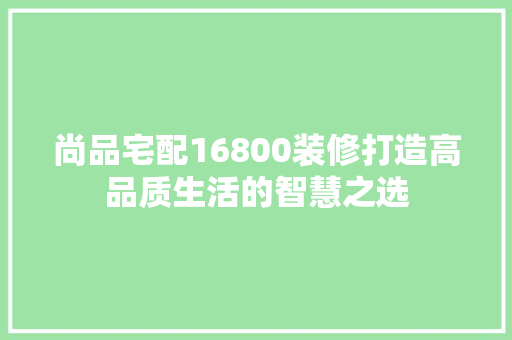尚品宅配16800装修打造高品质生活的智慧之选
