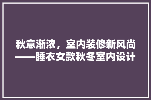 秋意渐浓，室内装修新风尚——睡衣女款秋冬室内设计