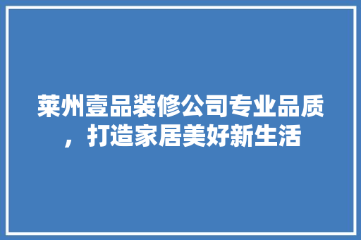 莱州壹品装修公司专业品质，打造家居美好新生活