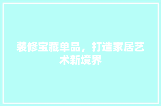 装修宝藏单品，打造家居艺术新境界