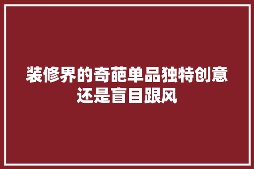 装修界的奇葩单品独特创意还是盲目跟风