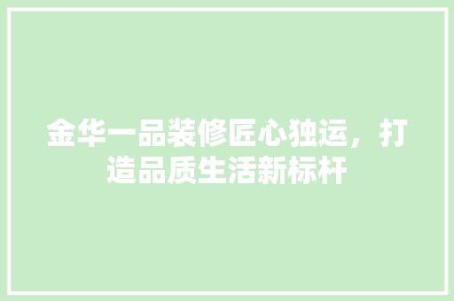 金华一品装修匠心独运，打造品质生活新标杆
