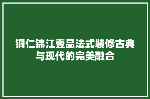铜仁锦江壹品法式装修古典与现代的完美融合