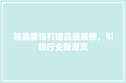 铭品装饰打造品质装修，引领行业新潮流