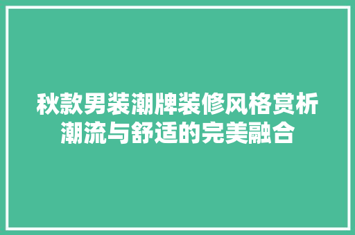 秋款男装潮牌装修风格赏析潮流与舒适的完美融合