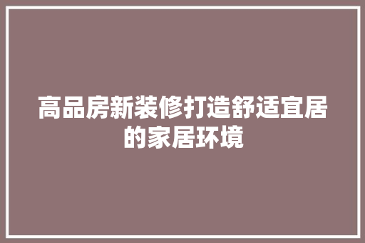 高品房新装修打造舒适宜居的家居环境