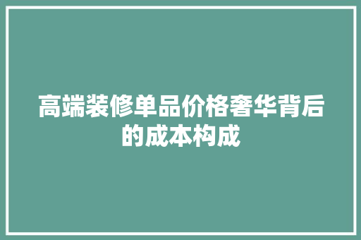 高端装修单品价格奢华背后的成本构成